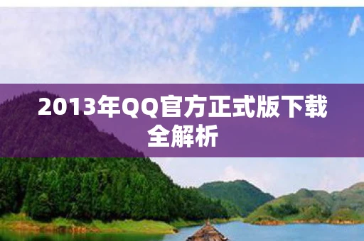 2013年QQ官方正式版下载全解析