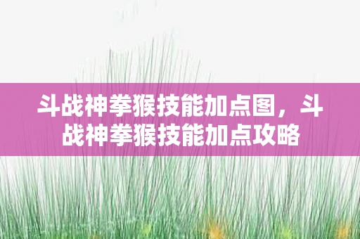 斗战神拳猴技能加点图，斗战神拳猴技能加点攻略