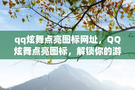 qq炫舞点亮图标网址，QQ炫舞点亮图标，解锁你的游戏成就与个性展示