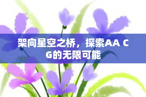 架向星空之桥，探索AA CG的无限可能