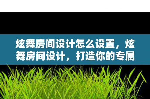 炫舞房间设计怎么设置，炫舞房间设计，打造你的专属舞蹈空间