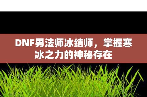 DNF男法师冰结师，掌握寒冰之力的神秘存在
