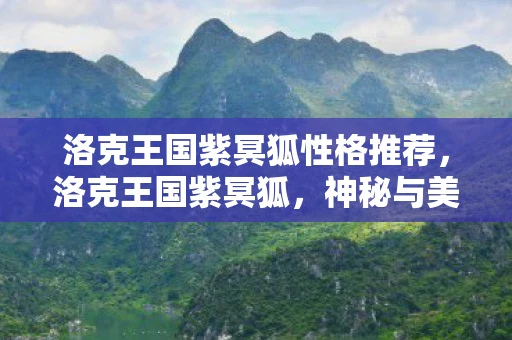 洛克王国紫冥狐性格推荐，洛克王国紫冥狐，神秘与美丽的传说