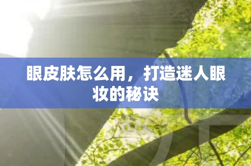 眼皮肤怎么用，打造迷人眼妆的秘诀