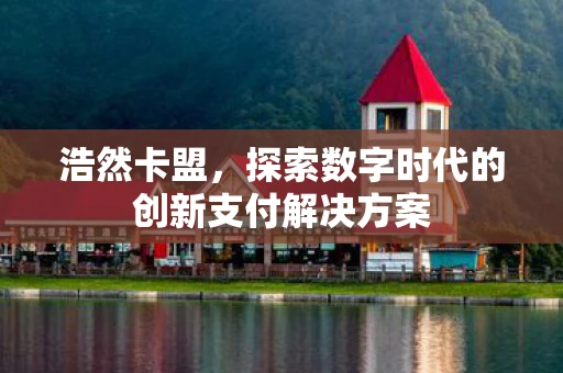 浩然卡盟，探索数字时代的创新支付解决方案