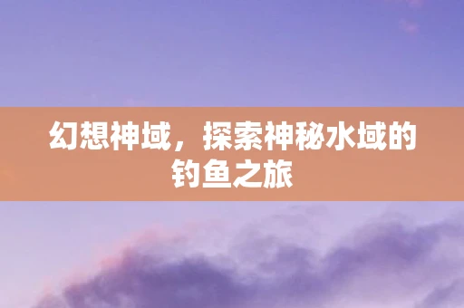 幻想神域，探索神秘水域的钓鱼之旅