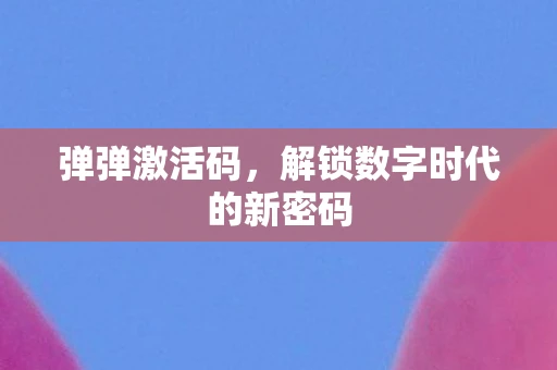 弹弹激活码，解锁数字时代的新密码