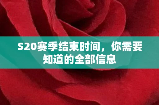 S20赛季结束时间，你需要知道的全部信息