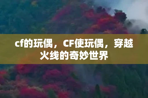 cf的玩偶，CF使玩偶，穿越火线的奇妙世界