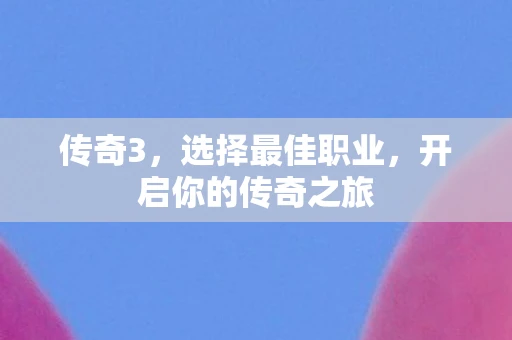 传奇3，选择最佳职业，开启你的传奇之旅