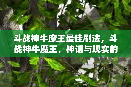斗战神牛魔王最佳刷法，斗战神牛魔王，神话与现实的交织