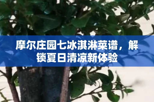 摩尔庄园七冰淇淋菜谱，解锁夏日清凉新体验