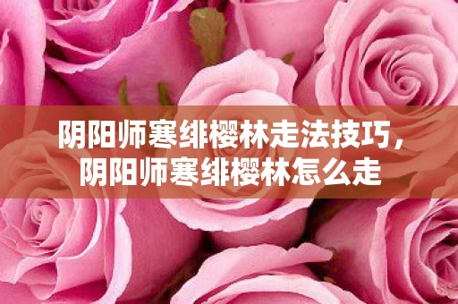 阴阳师寒绯樱林走法技巧，阴阳师寒绯樱林怎么走