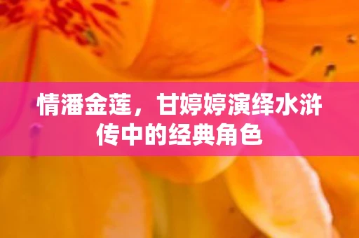 情潘金莲，甘婷婷演绎水浒传中的经典角色