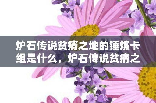 炉石传说贫瘠之地的锤炼卡组是什么，炉石传说贫瘠之地的锤炼卡组