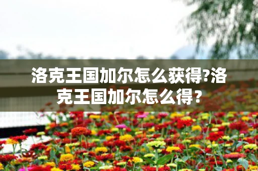 洛克王国加尔怎么获得?洛克王国加尔怎么得？