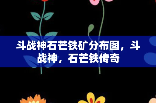 斗战神石芒铁矿分布图，斗战神，石芒铁传奇
