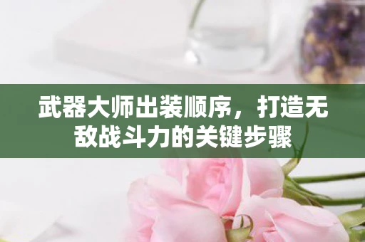 武器大师出装顺序，打造无敌战斗力的关键步骤