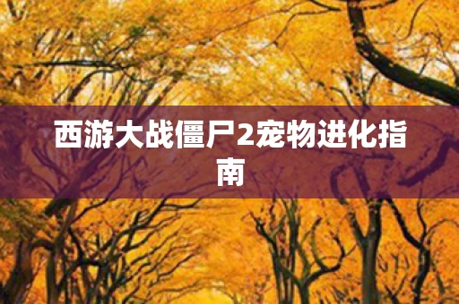 西游大战僵尸2宠物进化指南图片
