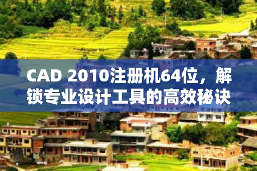 CAD 2010注册机64位，解锁专业设计工具的高效秘诀