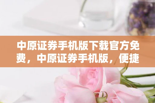 中原证券手机版下载官方免费，中原证券手机版，便捷投资，尽在掌握