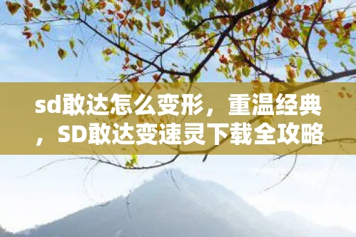 sd敢达怎么变形，重温经典，SD敢达变速灵下载全攻略