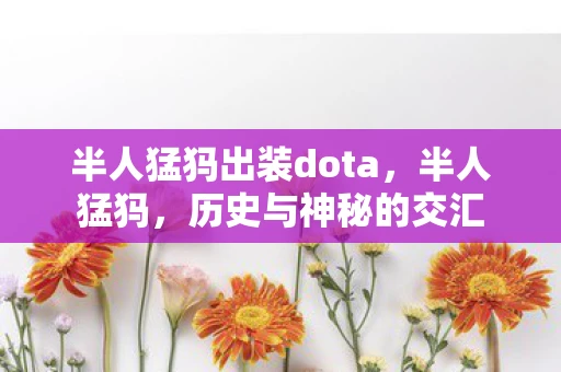 半人猛犸出装dota，半人猛犸，历史与神秘的交汇