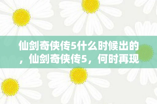 仙剑奇侠传5什么时候出的，仙剑奇侠传5，何时再现江湖？