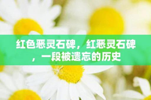 红色恶灵石碑，红恶灵石碑，一段被遗忘的历史