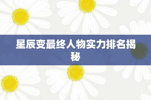 星辰变最终人物实力排名揭秘图片