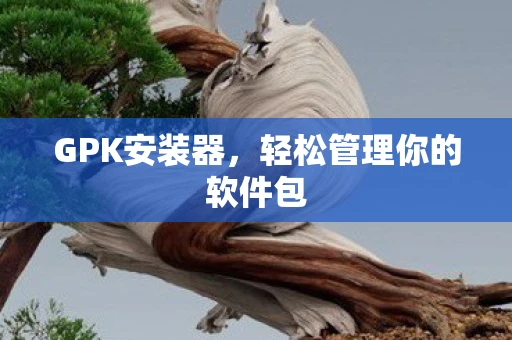 GPK安装器，轻松管理你的软件包