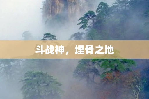 斗战神，埋骨之地