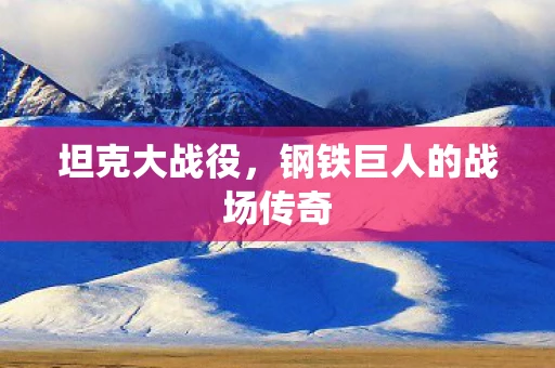 坦克大战役，钢铁巨人的战场传奇