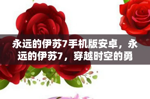 永远的伊苏7手机版安卓，永远的伊苏7，穿越时空的勇者传说
