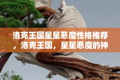 洛克王国星星恶魔性格推荐，洛克王国，星星恶魔的神秘传说