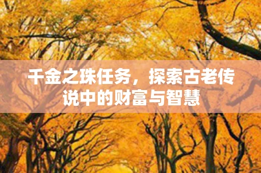 千金之珠任务，探索古老传说中的财富与智慧