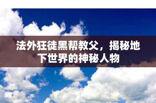 法外狂徒黑帮教父，揭秘地下世界的神秘人物