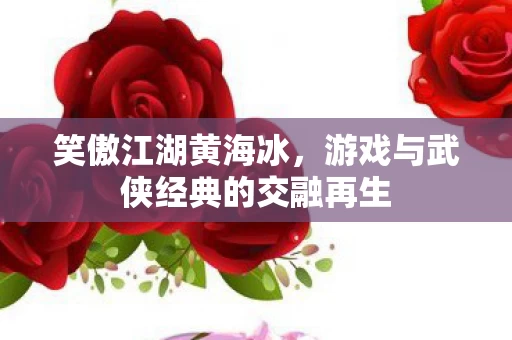 游戏与武侠经典的交融再生图片