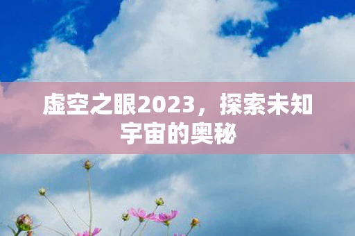 虚空之眼2023，探索未知宇宙的奥秘