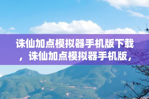 诛仙加点模拟器手机版下载，诛仙加点模拟器手机版，打造个性化角色，畅游仙侠世界
