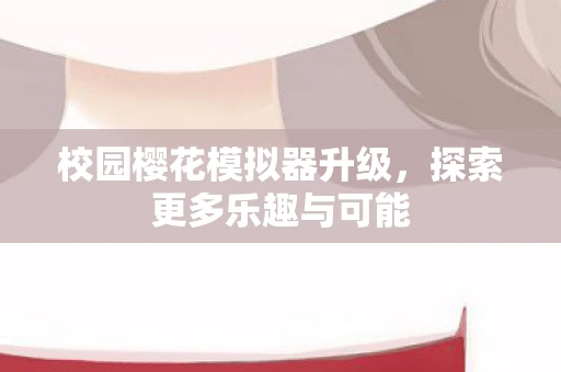 校园樱花模拟器升级，探索更多乐趣与可能