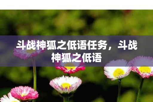 斗战神狐之低语任务，斗战神狐之低语
