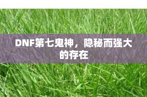 DNF第七鬼神，隐秘而强大的存在
