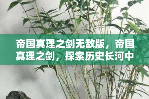 帝国真理之剑无敌版，帝国真理之剑，探索历史长河中的权力与智慧