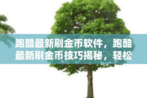跑酷最新刷金币软件，跑酷最新刷金币技巧揭秘，轻松获取无限金币，解锁所有角色与道具！