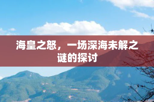 海皇之怒，一场深海未解之谜的探讨