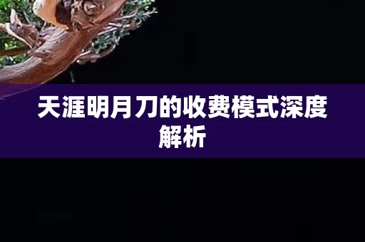 天涯明月刀的收费模式深度解析图片