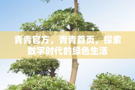 青青官方，青青首页，探索数字时代的绿色生活
