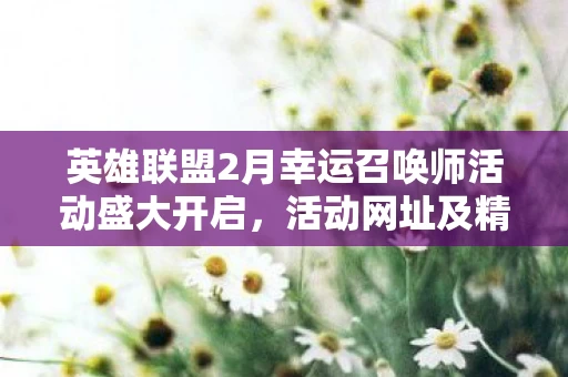 英雄联盟2月幸运召唤师活动盛大开启图片