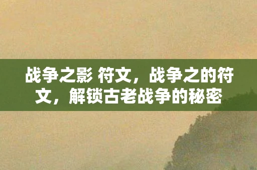 战争之影 符文，战争之的符文，解锁古老战争的秘密